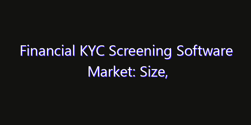 Financial KYC Screening Software Market: Size, Opportunities, Innovation Impact & Strategy 2026