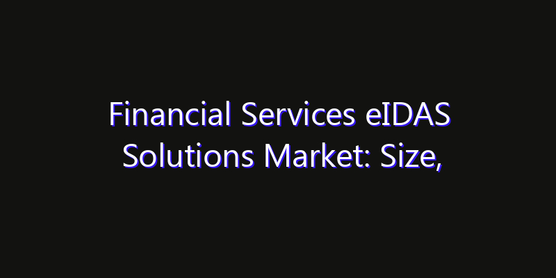 Financial Services eIDAS Solutions Market: Size, Strategic Growth, Innovation Impact & Share 2026