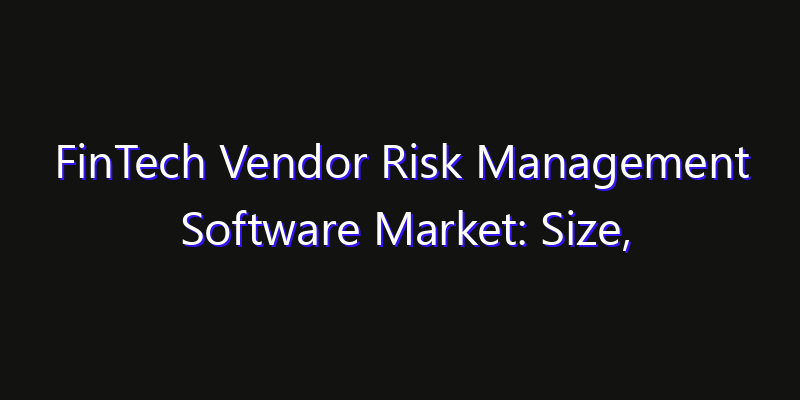 FinTech Vendor Risk Management Software Market: Size, Share, CAGR, Technology Impact & Strategy Outlook 2026