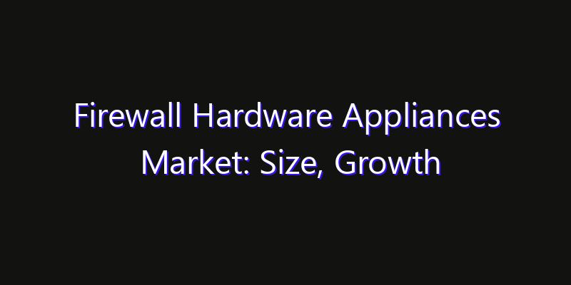 Firewall Hardware Appliances Market: Size, Growth Drivers, Opportunities & Forecast 2026–2033