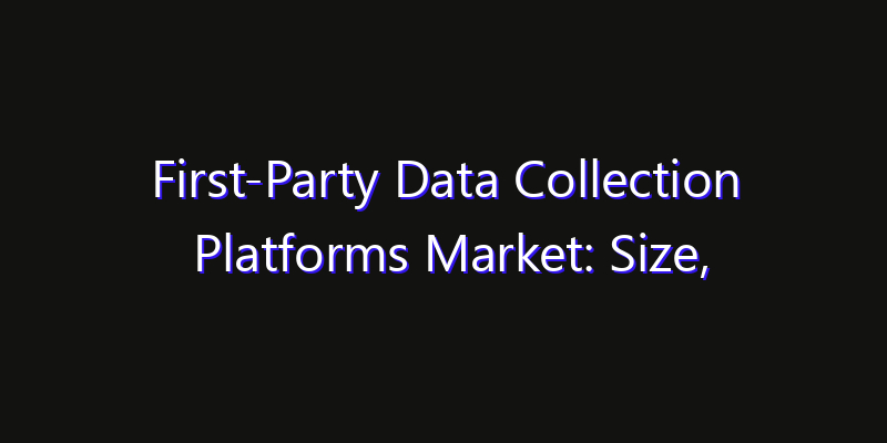 First-Party Data Collection Platforms Market: Size, Regional Insights, Share & Growth Forecast 2026