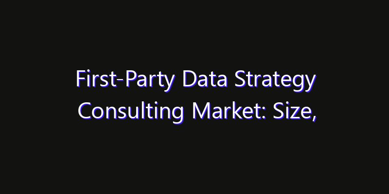 First-Party Data Strategy Consulting Market: Size, Strategic Growth, Innovation Impact & Share 2026
