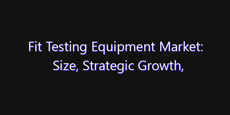 Fit Testing Equipment Market: Size, Strategic Growth, Innovation Impact & Share 2026