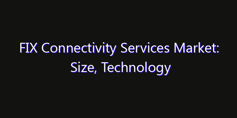 FIX Connectivity Services Market: Size, Technology Adoption, Share & Strategy 2026