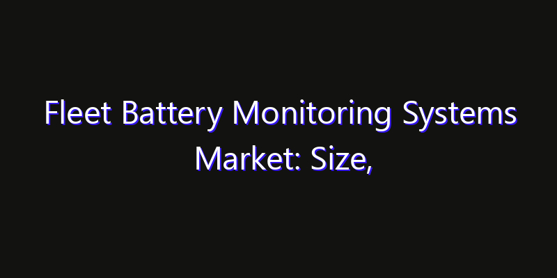 Fleet Battery Monitoring Systems Market: Size, Technology Adoption, Share & Strategy 2026