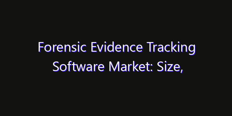 Forensic Evidence Tracking Software Market: Size, Innovation Trends & Strategic Forecast 2026