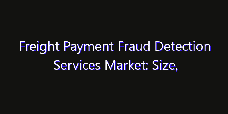 Freight Payment Fraud Detection Services Market: Size, Key Players, Technology Trends & Forecast 2026–2033