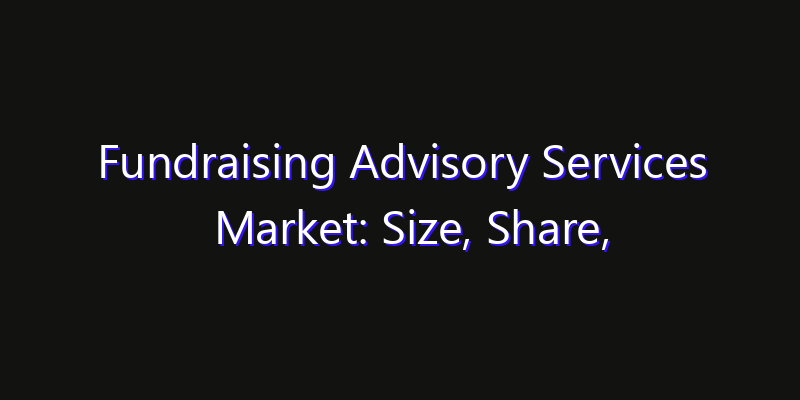 Fundraising Advisory Services Market: Size, Share, CAGR, Technology Impact & Strategy Outlook 2026