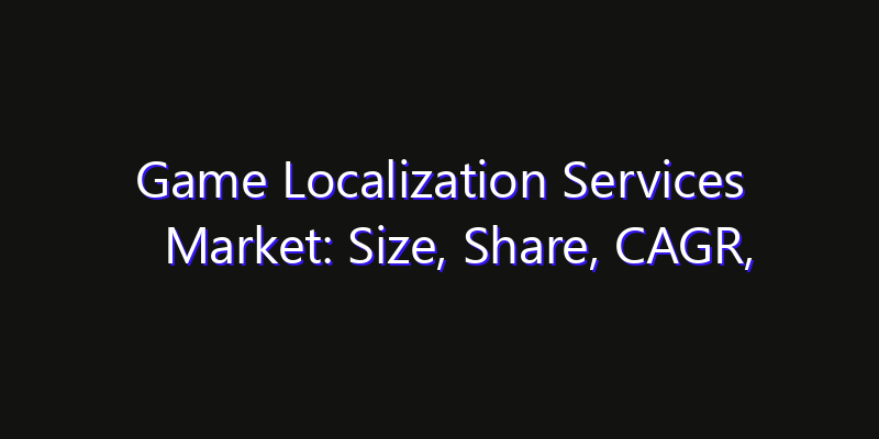 Game Localization Services Market: Size, Share, CAGR, Technology Impact & Strategy Outlook 2026