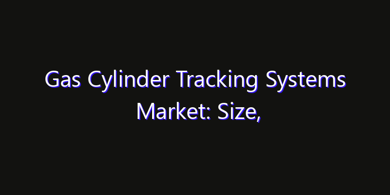 Gas Cylinder Tracking Systems Market: Size, Opportunities, Innovation Impact & Strategy 2026
