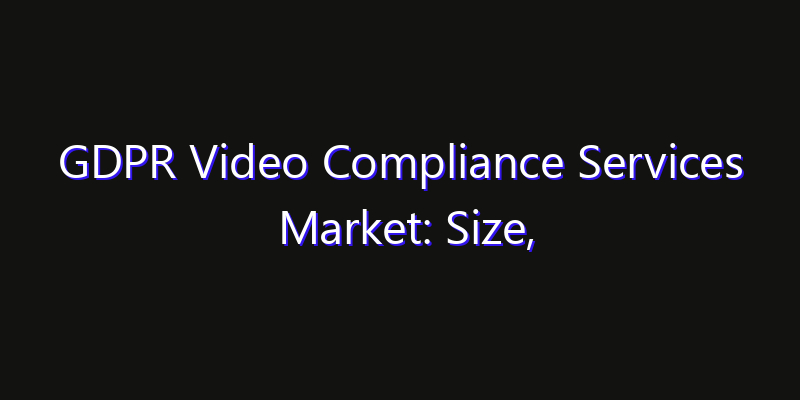 GDPR Video Compliance Services Market: Size, Innovation Trends & Strategic Forecast 2026