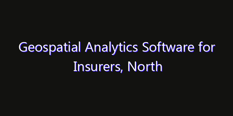 Geospatial Analytics Software for Insurers, North America Market: Size, Share, Technology Forecasts & CAGR Outlook