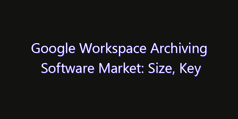 Google Workspace Archiving Software Market: Size, Key Players, Technology Trends & Forecast 2026–2033