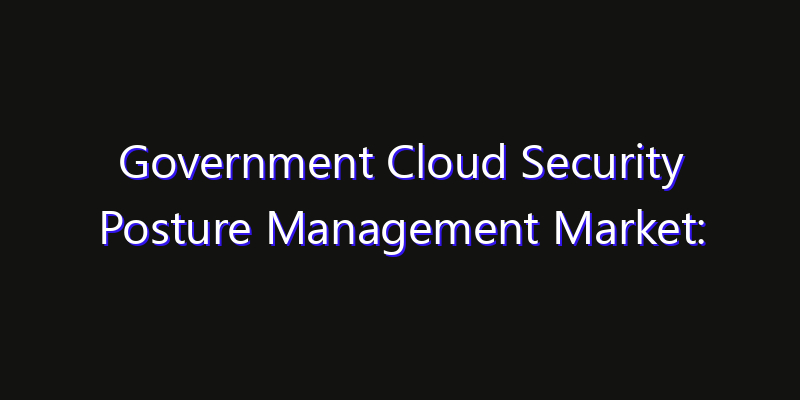 Government Cloud Security Posture Management Market: Size, Opportunities & Strategic Forecast 2026