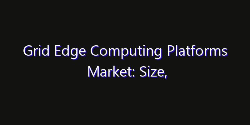 Grid Edge Computing Platforms Market: Size, Competitive Landscape & Technology Impact
