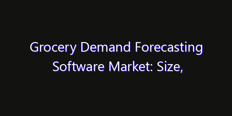 Grocery Demand Forecasting Software Market: Size, Growth Forecasts & Key Players Strategy Report 2026
