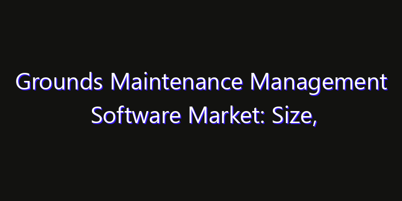 Grounds Maintenance Management Software Market: Size, Technology Innovation & Market: Outlook 2026