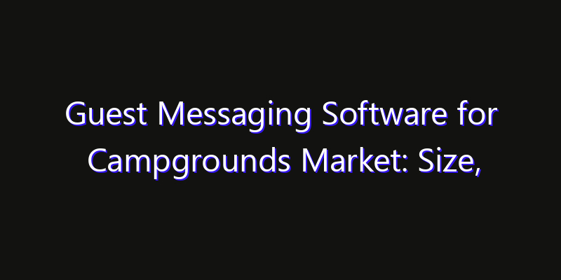 Guest Messaging Software for Campgrounds Market: Size, Growth Drivers, Opportunities & Forecast 2026–2033