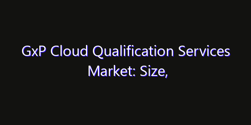 GxP Cloud Qualification Services Market: Size, Regional Insights, Share & Growth Forecast 2026