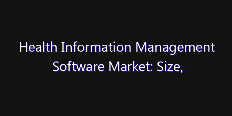 Health Information Management Software Market: Size, Smart Digital Solutions & Growth Outlook 2026