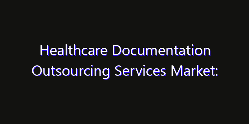 Healthcare Documentation Outsourcing Services Market: Size, Competitive Landscape & Technology Impact