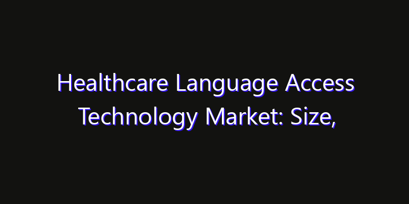 Healthcare Language Access Technology Market: Size, Share, CAGR, Technology Impact & Strategy Outlook 2026