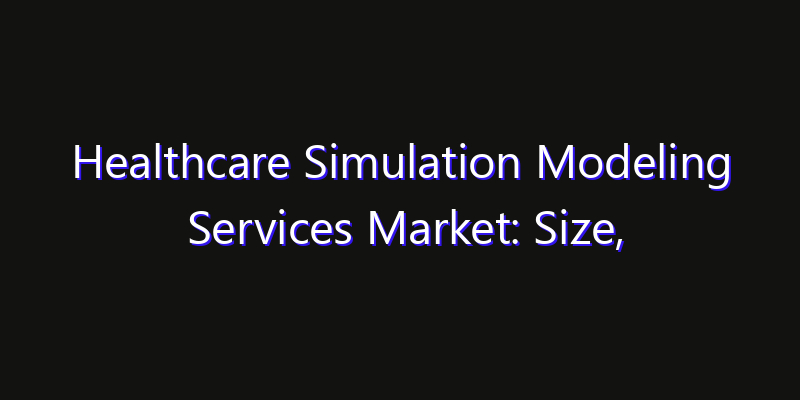 Healthcare Simulation Modeling Services Market: Size, Regional Insights, Share & Growth Forecast 2026