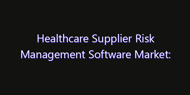 Healthcare Supplier Risk Management Software Market: Size, Regional Insights, Share & Growth Forecast 2026