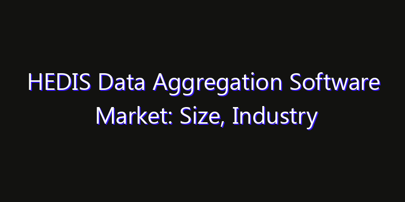 HEDIS Data Aggregation Software Market: Size, Industry Growth, Technology Impact & Share