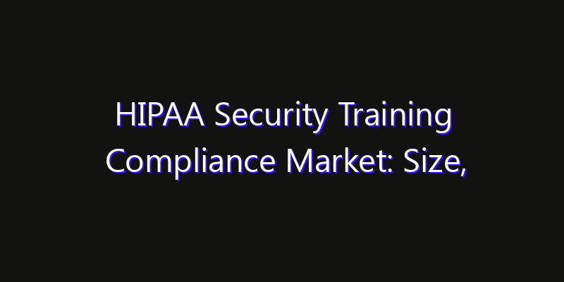 HIPAA Security Training Compliance Market: Size, Opportunities & Strategic Forecast 2026