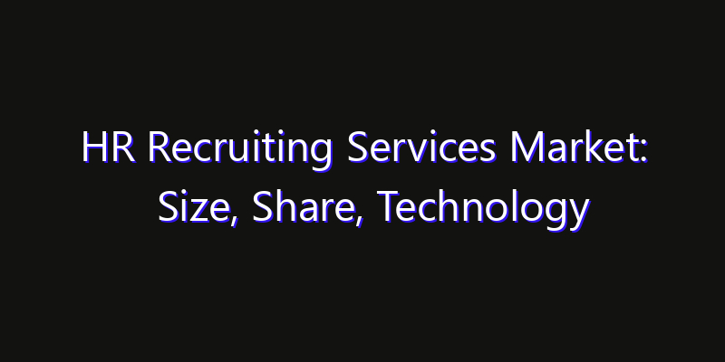HR Recruiting Services Market: Size, Share, Technology Forecasts & CAGR Outlook