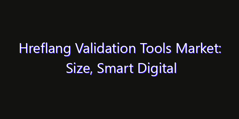 Hreflang Validation Tools Market: Size, Smart Digital Solutions & Growth Outlook 2026