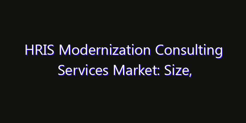 HRIS Modernization Consulting Services Market: Size, Share Analysis, Technology Trends & CAGR 2026–2033