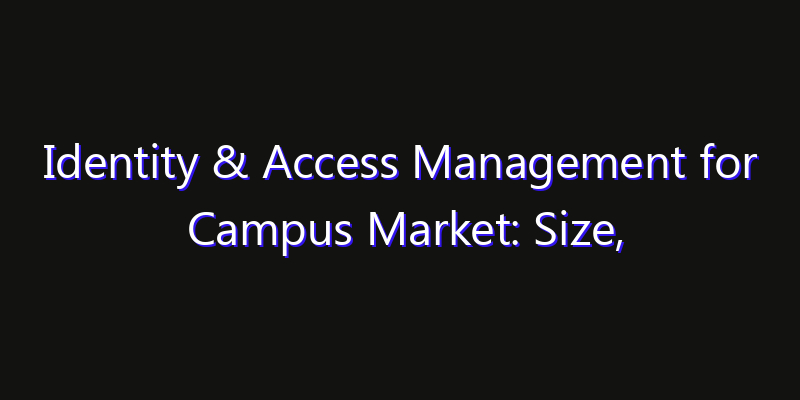 Identity & Access Management for Campus Market: Size, Smart Digital Solutions & Growth Outlook 2026