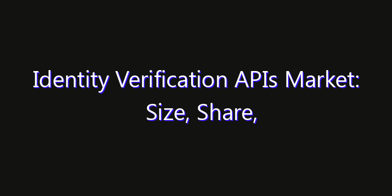 Identity Verification APIs Market: Size, Share, Technology Forecasts & CAGR Outlook