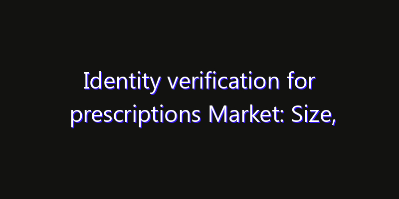 Identity verification for prescriptions Market: Size, Smart Digital Solutions & Growth Outlook 2026