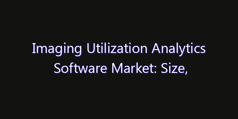Imaging Utilization Analytics Software Market: Size, Opportunities, Innovation Impact & Strategy 2026