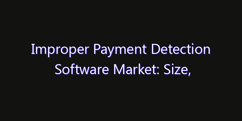 Improper Payment Detection Software Market: Size, Technology Adoption, Share & Strategy 2026
