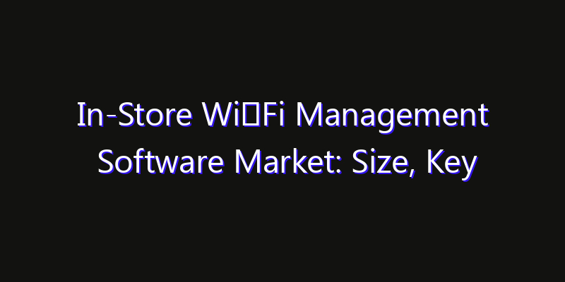 In-Store Wi‑Fi Management Software Market: Size, Key Players, Technology Trends & Forecast 2026–2033