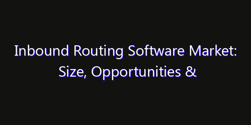 Inbound Routing Software Market: Size, Opportunities & Strategic Forecast 2026