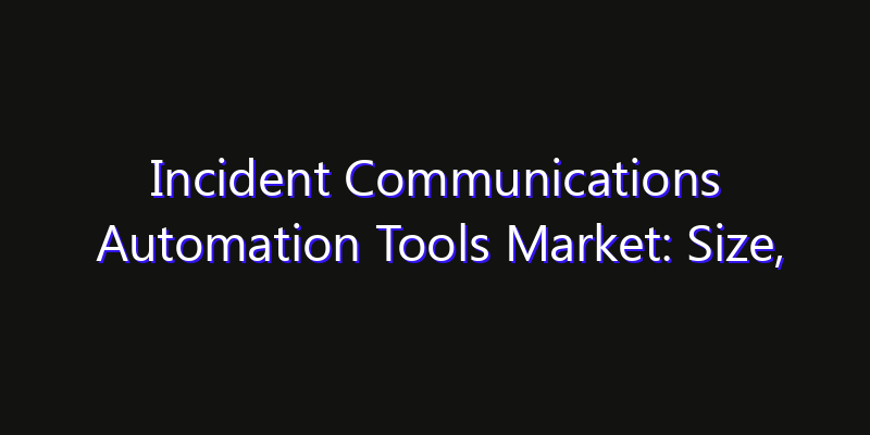 Incident Communications Automation Tools Market: Size, Share, Technology Forecasts & CAGR Outlook