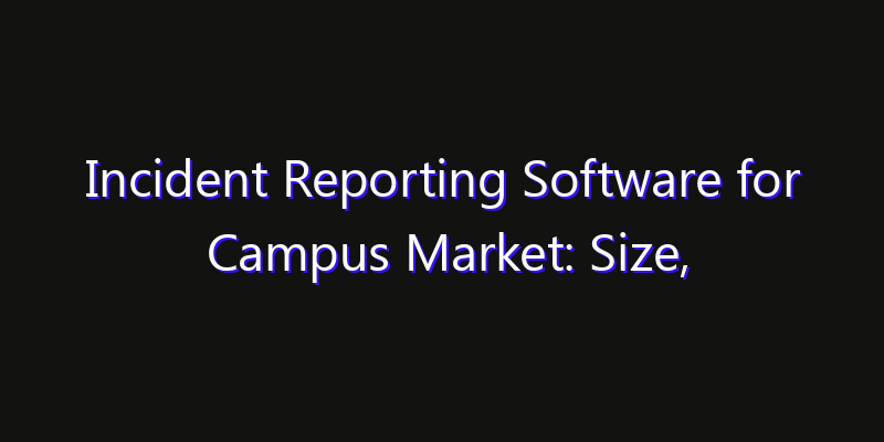 Incident Reporting Software for Campus Market: Size, Opportunities & Strategic Forecast 2026