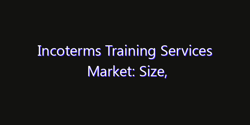 Incoterms Training Services Market: Size, Opportunities, Innovation Impact & Strategy 2026