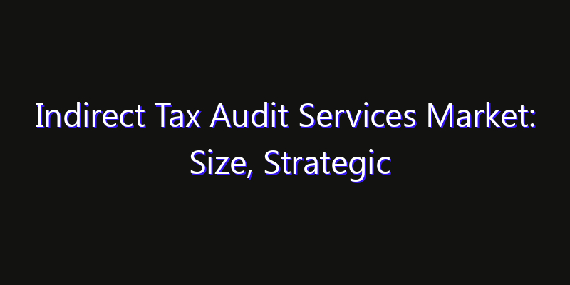 Indirect Tax Audit Services Market: Size, Strategic Growth, Innovation Impact & Share 2026