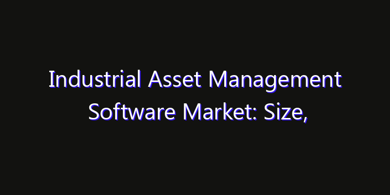Industrial Asset Management Software Market: Size, Smart Digital Solutions & Growth Outlook 2026