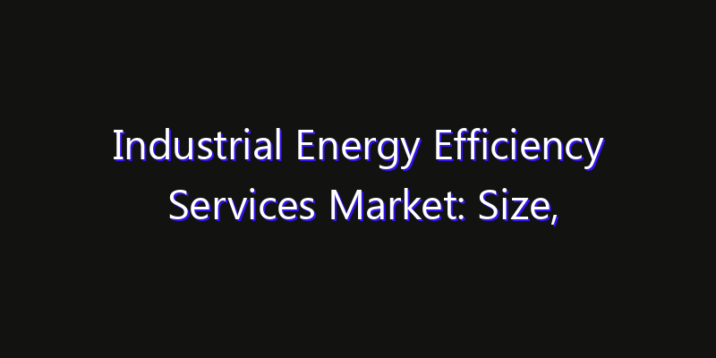 Industrial Energy Efficiency Services Market: Size, Smart Digital Solutions & Growth Outlook 2026