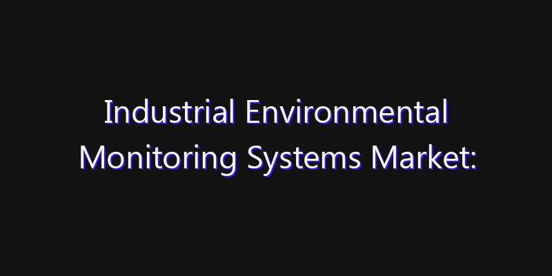 Industrial Environmental Monitoring Systems Market: Size, Innovation Trends & Strategic Forecast 2026