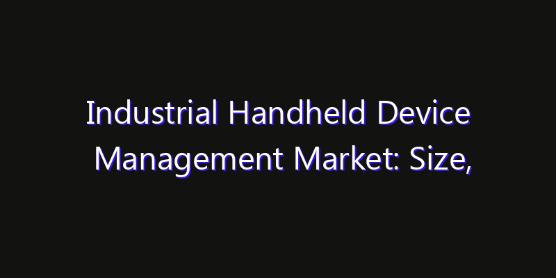 Industrial Handheld Device Management Market: Size, Industry Outlook & Strategic Forecast 2026