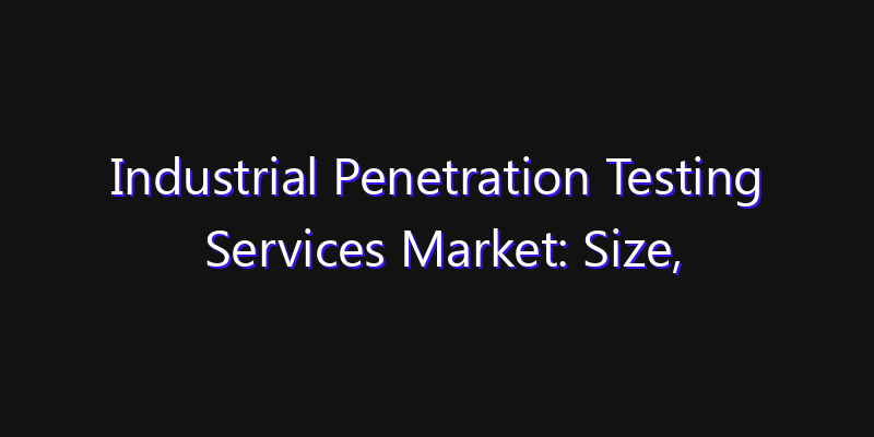 Industrial Penetration Testing Services Market: Size, Smart Digital Solutions & Growth Outlook 2026
