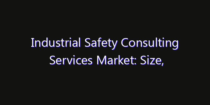 Industrial Safety Consulting Services Market: Size, Growth Forecasts & Key Players Strategy Report 2026